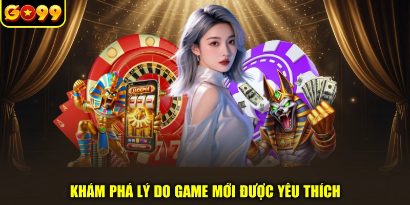 Khám phá lý do game mới được yêu thích